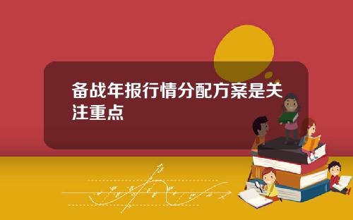 备战年报行情分配方案是关注重点
