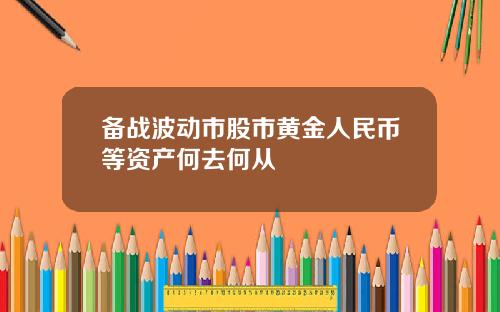 备战波动市股市黄金人民币等资产何去何从
