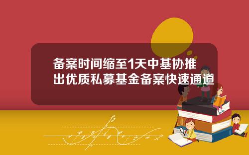 备案时间缩至1天中基协推出优质私募基金备案快速通道