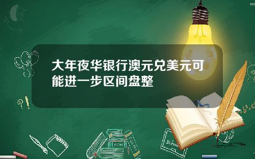 大年夜华银行澳元兑美元可能进一步区间盘整