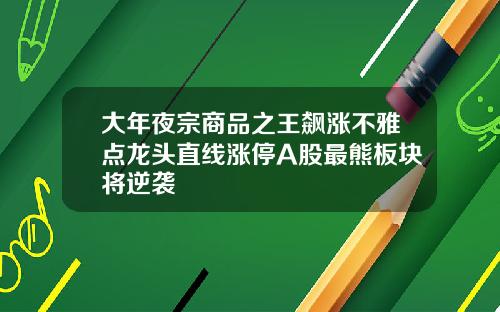 大年夜宗商品之王飙涨不雅点龙头直线涨停A股最熊板块将逆袭