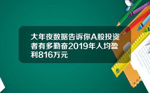 大年夜数据告诉你A股投资者有多勤奋2019年人均盈利816万元