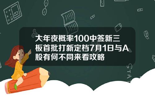 大年夜概率100中签新三板首批打新定档7月1日与A股有何不同来看攻略