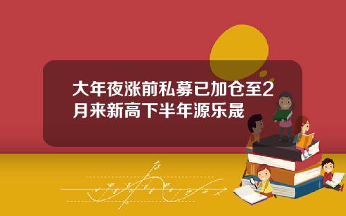 大年夜涨前私募已加仓至2月来新高下半年源乐晟