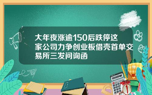 大年夜涨逾150后跌停这家公司力争创业板借壳首单交易所三发问询函