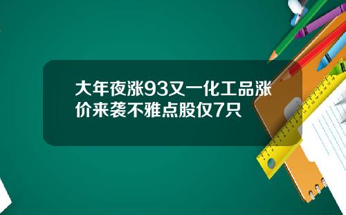 大年夜涨93又一化工品涨价来袭不雅点股仅7只