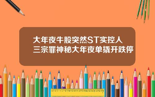 大年夜牛股突然ST实控人三宗罪神秘大年夜单撬开跌停