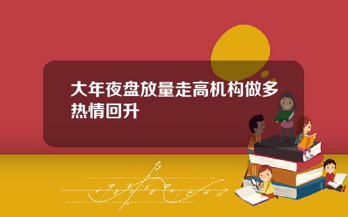 大年夜盘放量走高机构做多热情回升