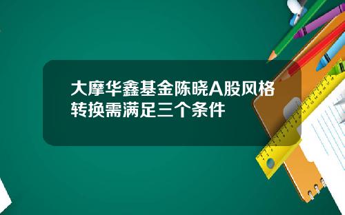 大摩华鑫基金陈晓A股风格转换需满足三个条件