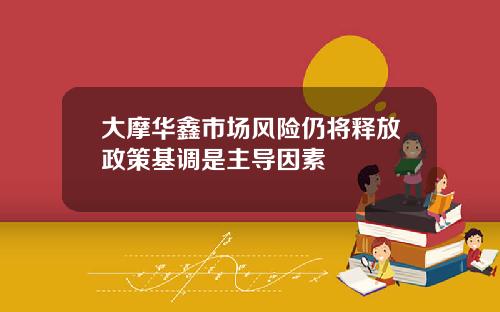 大摩华鑫市场风险仍将释放政策基调是主导因素
