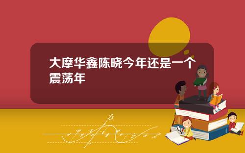 大摩华鑫陈晓今年还是一个震荡年