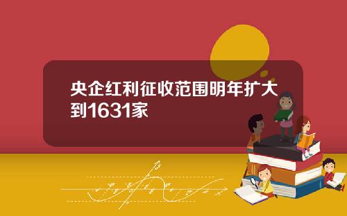 央企红利征收范围明年扩大到1631家