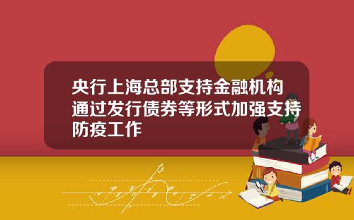 央行上海总部支持金融机构通过发行债券等形式加强支持防疫工作