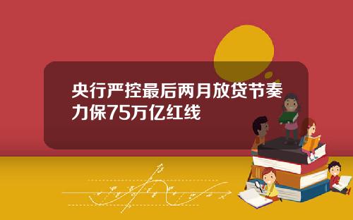 央行严控最后两月放贷节奏力保75万亿红线