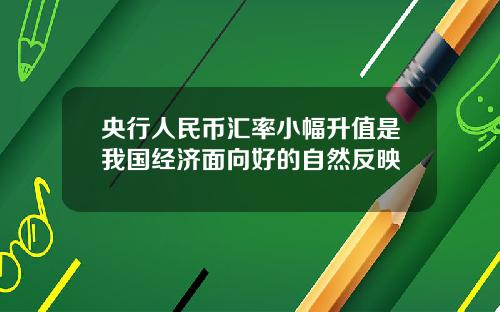 央行人民币汇率小幅升值是我国经济面向好的自然反映