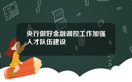 央行做好金融调控工作加强人才队伍建设