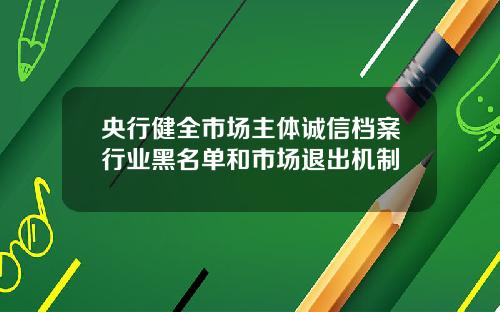 央行健全市场主体诚信档案行业黑名单和市场退出机制