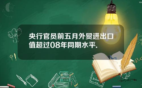央行官员前五月外贸进出口值超过08年同期水平.