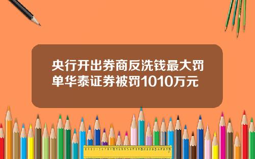 央行开出券商反洗钱最大罚单华泰证券被罚1010万元