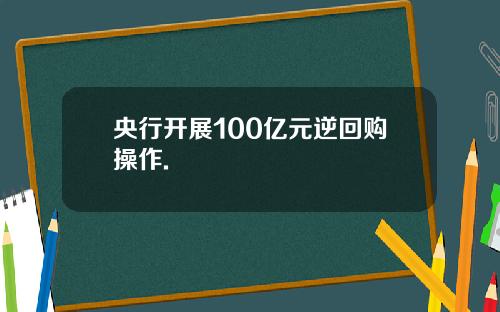 央行开展100亿元逆回购操作.