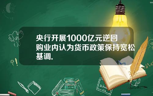 央行开展1000亿元逆回购业内认为货币政策保持宽松基调.