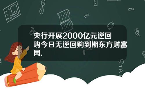 央行开展2000亿元逆回购今日无逆回购到期东方财富网.