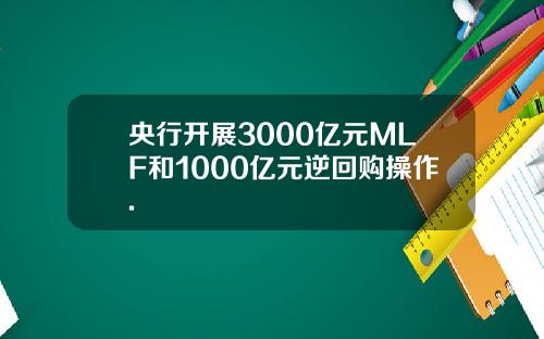 央行开展3000亿元MLF和1000亿元逆回购操作.