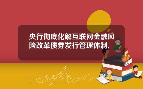 央行彻底化解互联网金融风险改革债券发行管理体制.