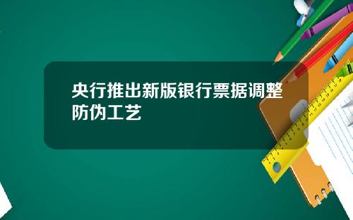 央行推出新版银行票据调整防伪工艺
