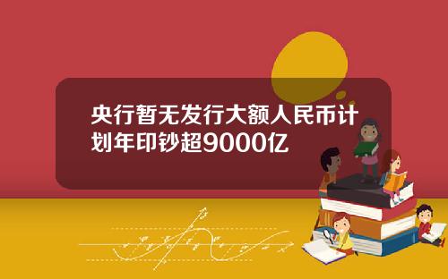 央行暂无发行大额人民币计划年印钞超9000亿