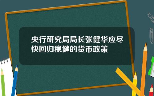 央行研究局局长张健华应尽快回归稳健的货币政策