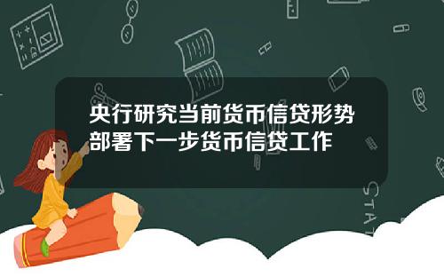 央行研究当前货币信贷形势部署下一步货币信贷工作