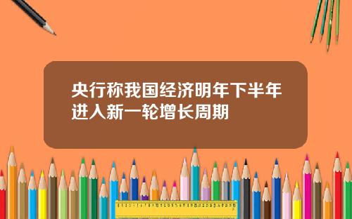 央行称我国经济明年下半年进入新一轮增长周期