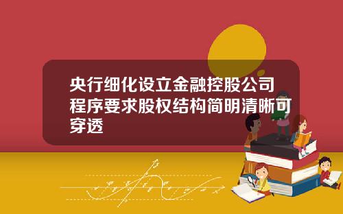 央行细化设立金融控股公司程序要求股权结构简明清晰可穿透