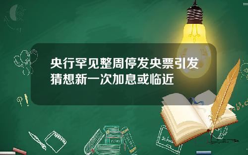 央行罕见整周停发央票引发猜想新一次加息或临近