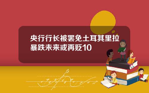央行行长被罢免土耳其里拉暴跌未来或再贬10