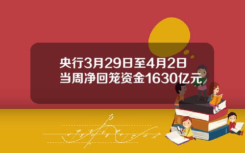 央行3月29日至4月2日当周净回笼资金1630亿元