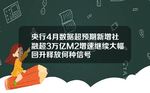 央行4月数据超预期新增社融超3万亿M2增速继续大幅回升释放何种信号