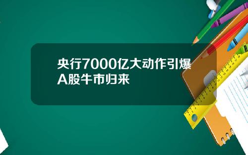 央行7000亿大动作引爆A股牛市归来