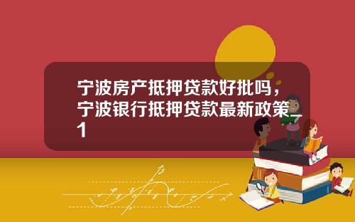 宁波房产抵押贷款好批吗，宁波银行抵押贷款最新政策_1