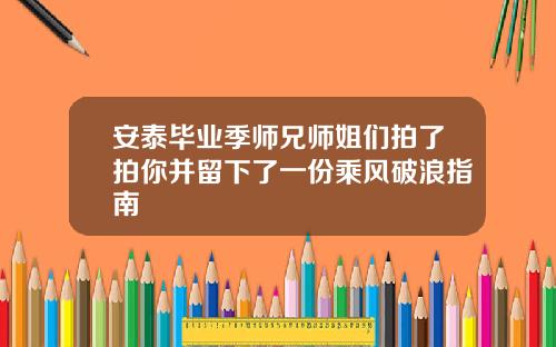 安泰毕业季师兄师姐们拍了拍你并留下了一份乘风破浪指南