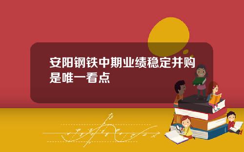 安阳钢铁中期业绩稳定并购是唯一看点