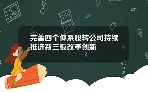 完善四个体系股转公司持续推进新三板改革创新