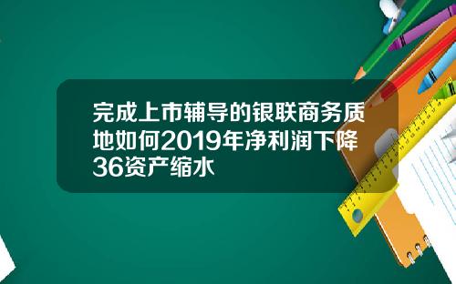 完成上市辅导的银联商务质地如何2019年净利润下降36资产缩水