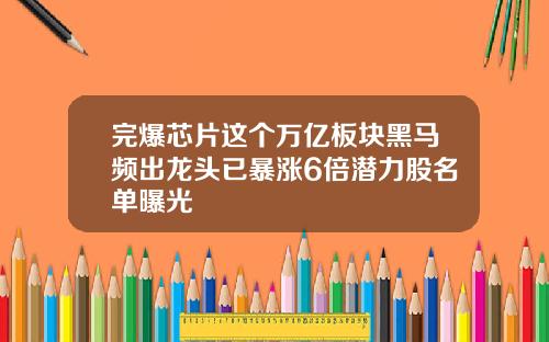 完爆芯片这个万亿板块黑马频出龙头已暴涨6倍潜力股名单曝光