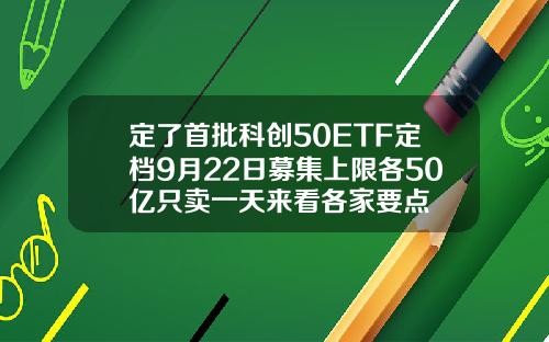 定了首批科创50ETF定档9月22日募集上限各50亿只卖一天来看各家要点