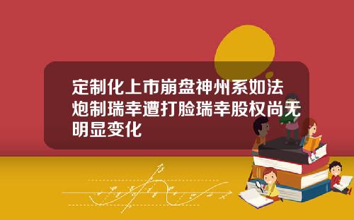 定制化上市崩盘神州系如法炮制瑞幸遭打脸瑞幸股权尚无明显变化