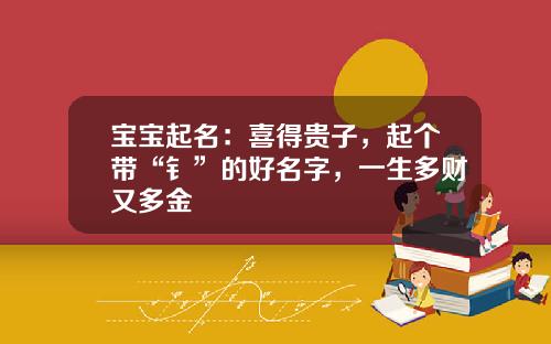 宝宝起名：喜得贵子，起个带“钅”的好名字，一生多财又多金