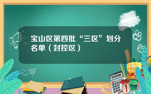 宝山区第四批“三区”划分名单(封控区)