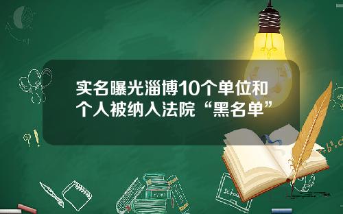 实名曝光淄博10个单位和个人被纳入法院“黑名单”